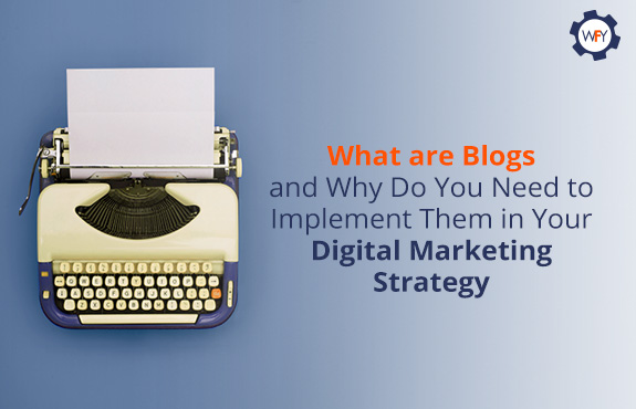 What Are Blogs And Why You Need Them In Your Digital Marketing Strategy